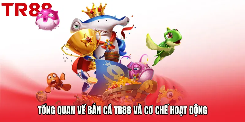 Tổng quan về Bắn Cá TR88 và cơ chế hoạt động